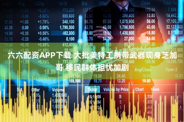 六六配资APP下载 大批美特工携带武器现身芝加哥 移民群体担忧加剧