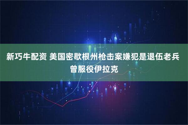 新巧牛配资 美国密歇根州枪击案嫌犯是退伍老兵 曾服役伊拉克