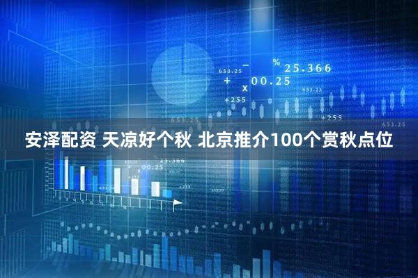安泽配资 天凉好个秋 北京推介100个赏秋点位