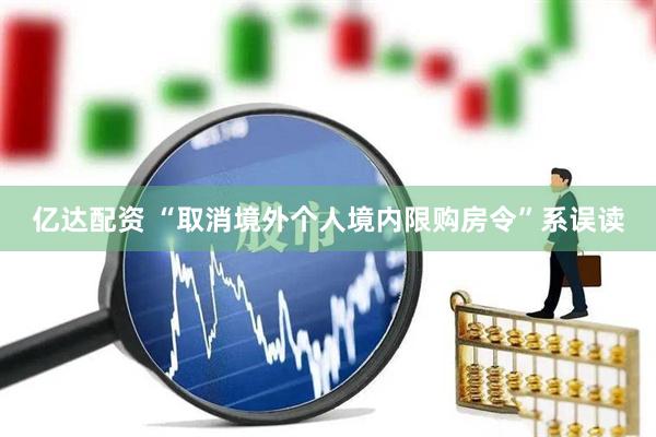 亿达配资 “取消境外个人境内限购房令”系误读