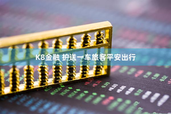 K8金融 护送一车旅客平安出行