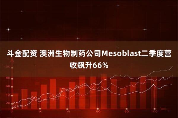 斗金配资 澳洲生物制药公司Mesoblast二季度营收飙升66%