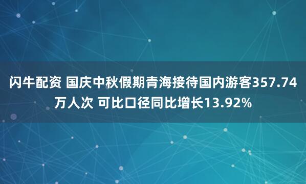 闪牛配资 国庆中秋假期青海接待国内游客357.74万人次 可比口径同比增长13.92%