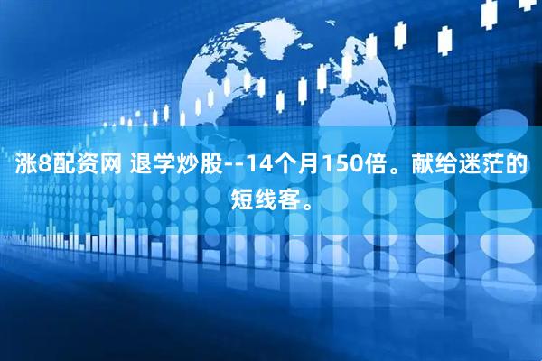 涨8配资网 退学炒股--14个月150倍。献给迷茫的短线客。
