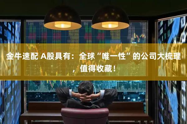 金牛速配 A股具有：全球“唯一性”的公司大梳理，值得收藏！