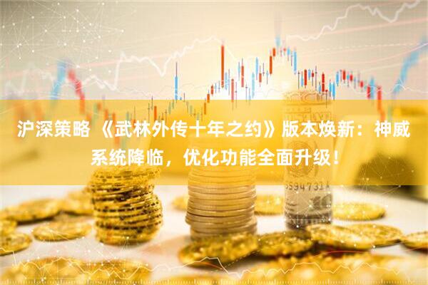 沪深策略 《武林外传十年之约》版本焕新：神威系统降临，优化功能全面升级！