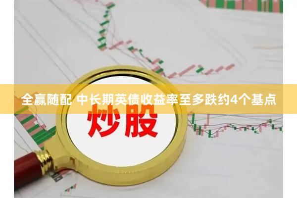 全赢随配 中长期英债收益率至多跌约4个基点