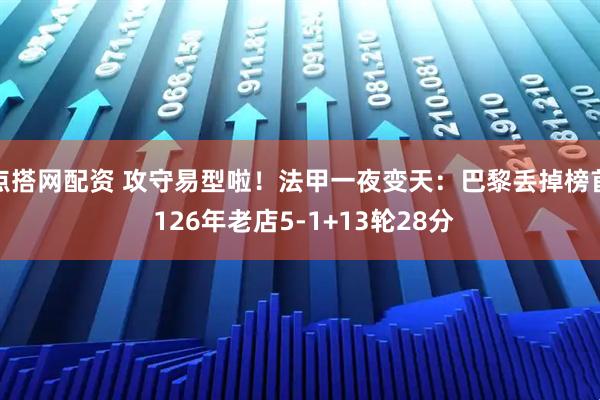 点搭网配资 攻守易型啦！法甲一夜变天：巴黎丢掉榜首 126年老店5-1+13轮28分