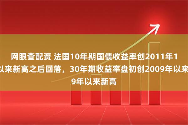 网眼查配资 法国10年期国债收益率创2011年11月以来新高之后回落，30年期收益率盘初创2009年以来新高