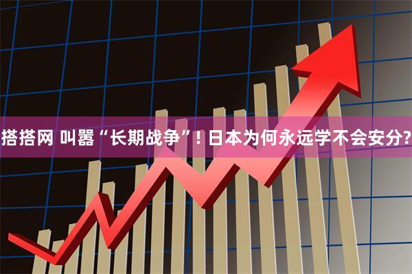 搭搭网 叫嚣“长期战争”! 日本为何永远学不会安分?
